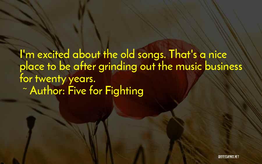 Five For Fighting Quotes: I'm Excited About The Old Songs. That's A Nice Place To Be After Grinding Out The Music Business For Twenty