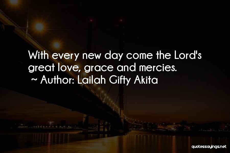 Lailah Gifty Akita Quotes: With Every New Day Come The Lord's Great Love, Grace And Mercies.