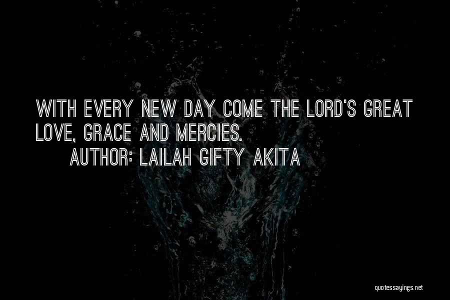 Lailah Gifty Akita Quotes: With Every New Day Come The Lord's Great Love, Grace And Mercies.