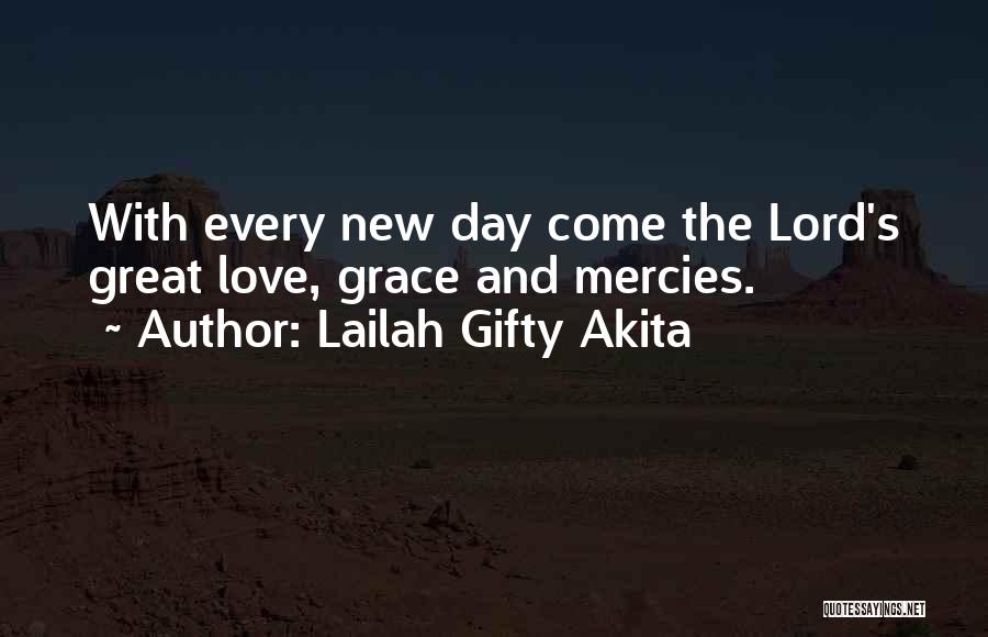 Lailah Gifty Akita Quotes: With Every New Day Come The Lord's Great Love, Grace And Mercies.