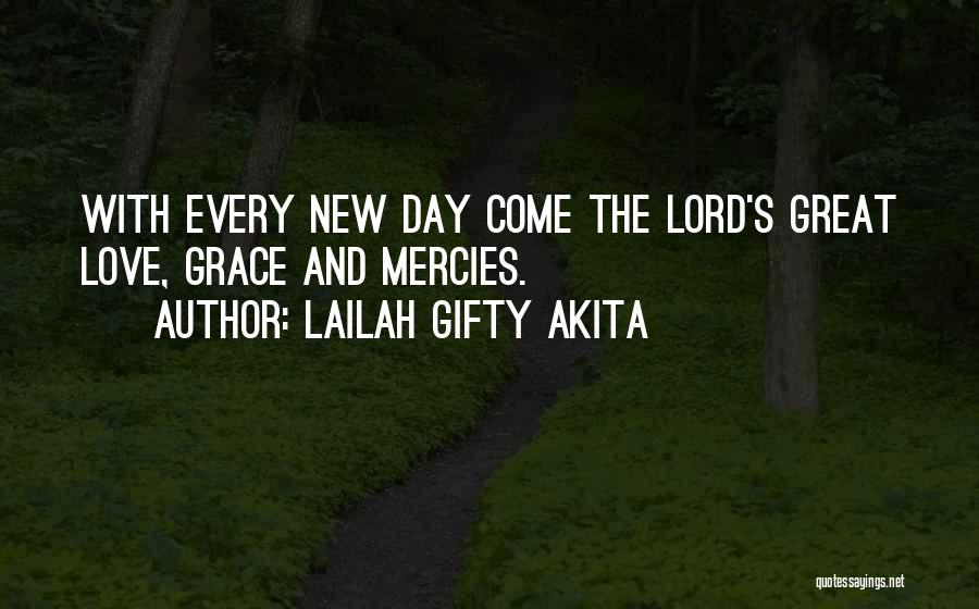 Lailah Gifty Akita Quotes: With Every New Day Come The Lord's Great Love, Grace And Mercies.