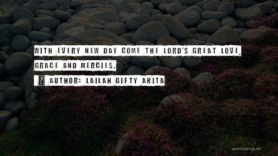 Lailah Gifty Akita Quotes: With Every New Day Come The Lord's Great Love, Grace And Mercies.