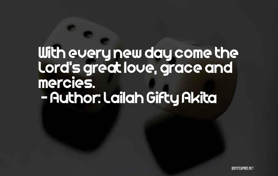 Lailah Gifty Akita Quotes: With Every New Day Come The Lord's Great Love, Grace And Mercies.