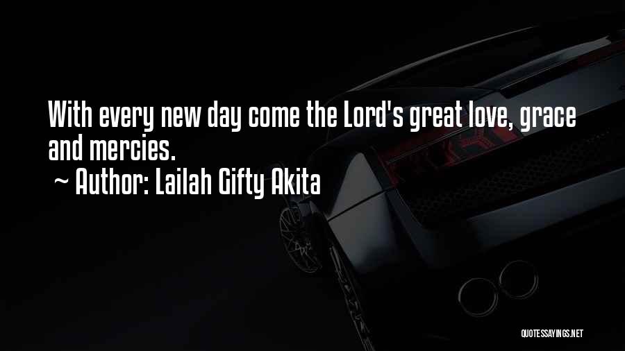 Lailah Gifty Akita Quotes: With Every New Day Come The Lord's Great Love, Grace And Mercies.