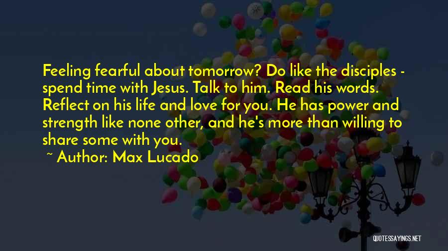 Max Lucado Quotes: Feeling Fearful About Tomorrow? Do Like The Disciples - Spend Time With Jesus. Talk To Him. Read His Words. Reflect