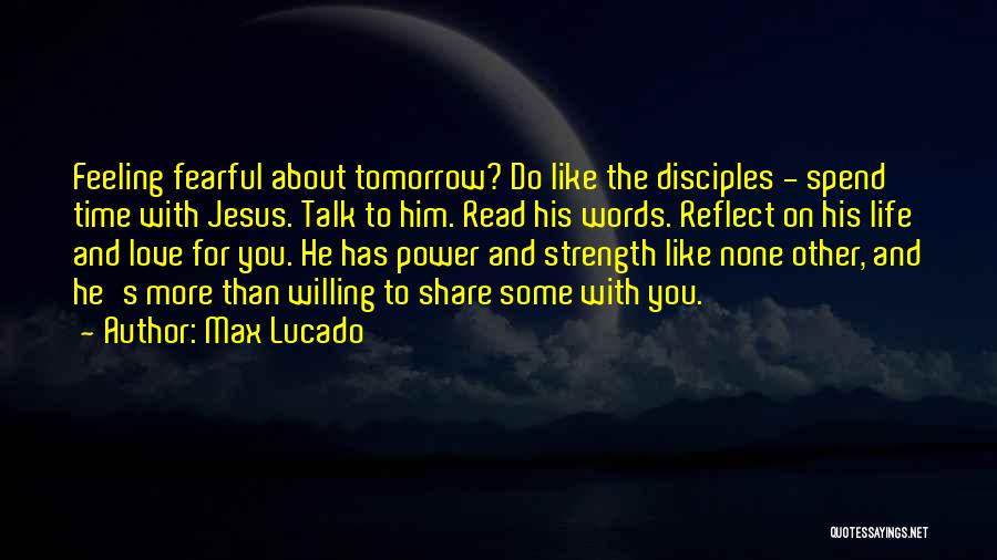 Max Lucado Quotes: Feeling Fearful About Tomorrow? Do Like The Disciples - Spend Time With Jesus. Talk To Him. Read His Words. Reflect