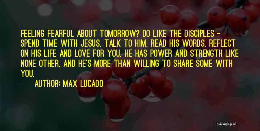 Max Lucado Quotes: Feeling Fearful About Tomorrow? Do Like The Disciples - Spend Time With Jesus. Talk To Him. Read His Words. Reflect