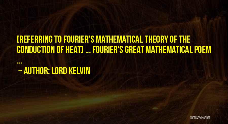 Lord Kelvin Quotes: [referring To Fourier's Mathematical Theory Of The Conduction Of Heat] ... Fourier's Great Mathematical Poem ...