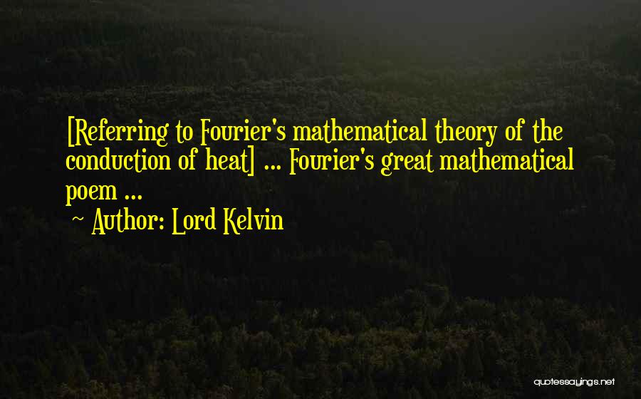 Lord Kelvin Quotes: [referring To Fourier's Mathematical Theory Of The Conduction Of Heat] ... Fourier's Great Mathematical Poem ...