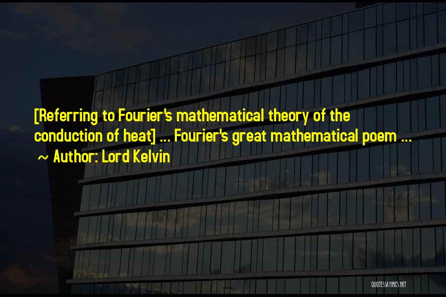 Lord Kelvin Quotes: [referring To Fourier's Mathematical Theory Of The Conduction Of Heat] ... Fourier's Great Mathematical Poem ...