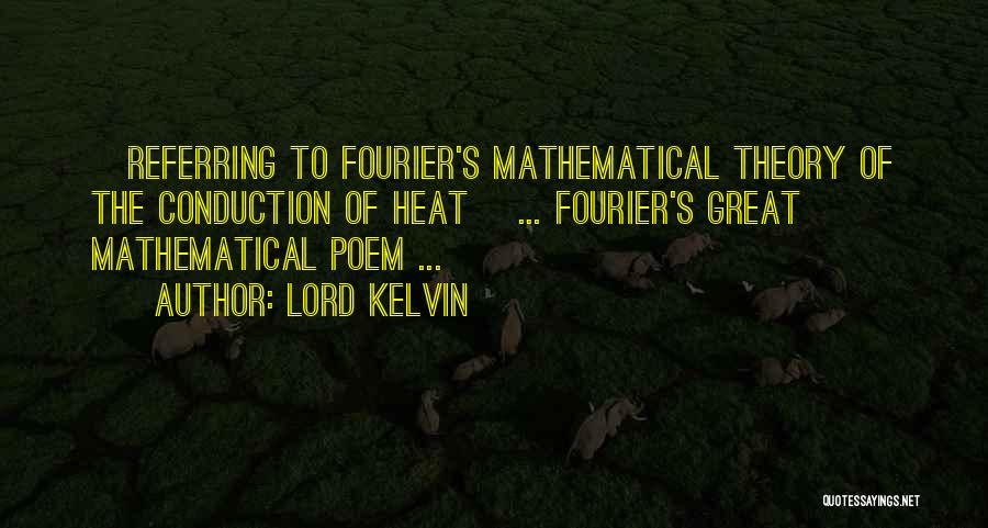 Lord Kelvin Quotes: [referring To Fourier's Mathematical Theory Of The Conduction Of Heat] ... Fourier's Great Mathematical Poem ...