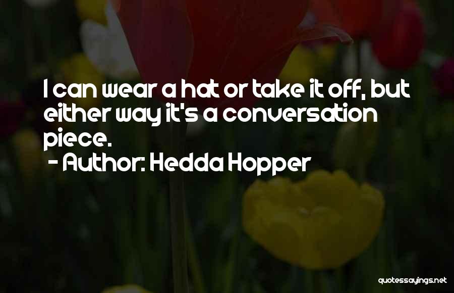 Hedda Hopper Quotes: I Can Wear A Hat Or Take It Off, But Either Way It's A Conversation Piece.