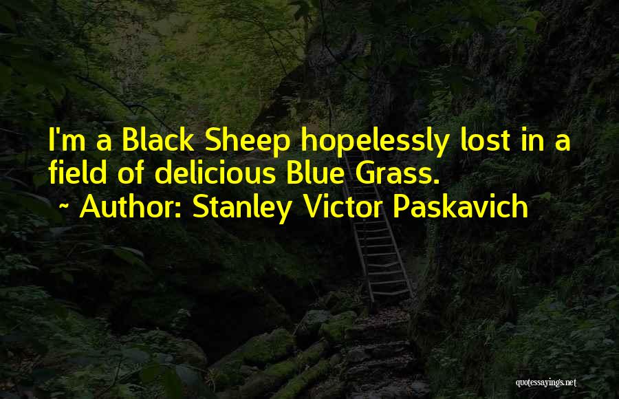 Stanley Victor Paskavich Quotes: I'm A Black Sheep Hopelessly Lost In A Field Of Delicious Blue Grass.