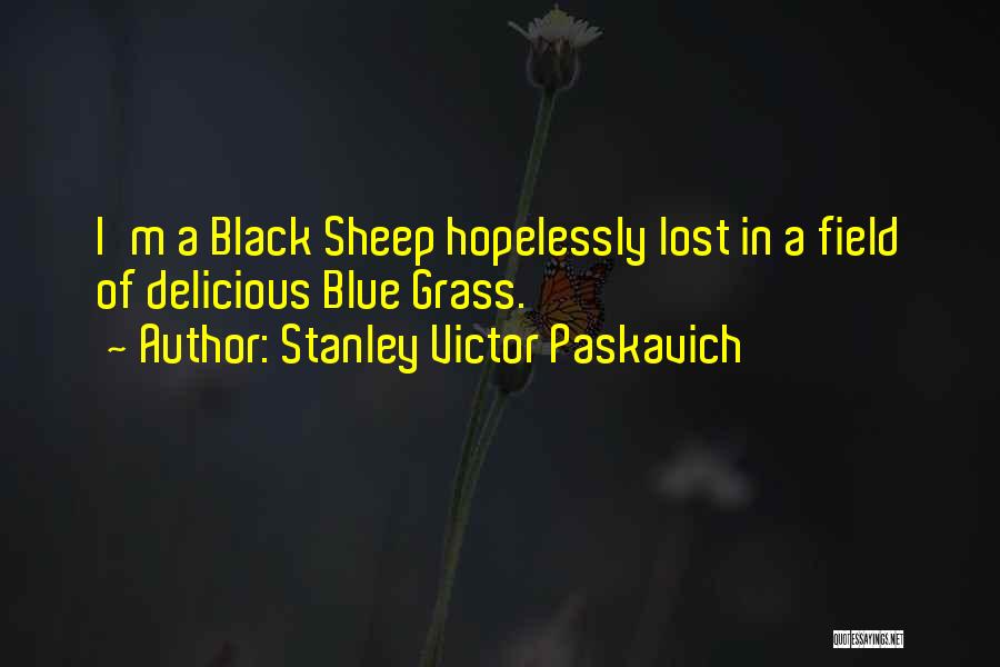 Stanley Victor Paskavich Quotes: I'm A Black Sheep Hopelessly Lost In A Field Of Delicious Blue Grass.