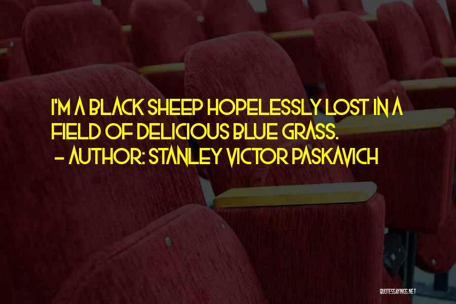 Stanley Victor Paskavich Quotes: I'm A Black Sheep Hopelessly Lost In A Field Of Delicious Blue Grass.