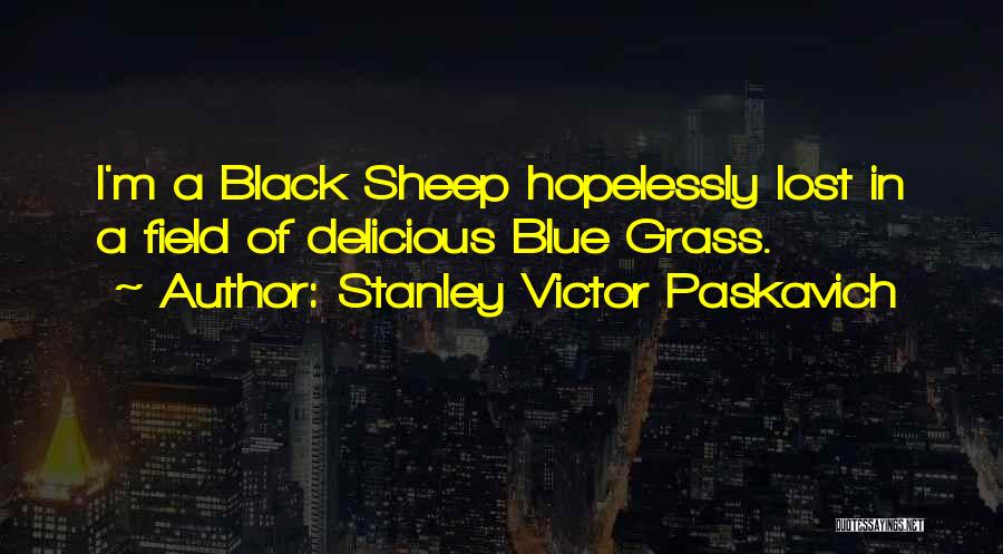 Stanley Victor Paskavich Quotes: I'm A Black Sheep Hopelessly Lost In A Field Of Delicious Blue Grass.