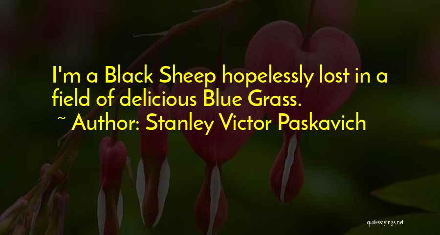 Stanley Victor Paskavich Quotes: I'm A Black Sheep Hopelessly Lost In A Field Of Delicious Blue Grass.