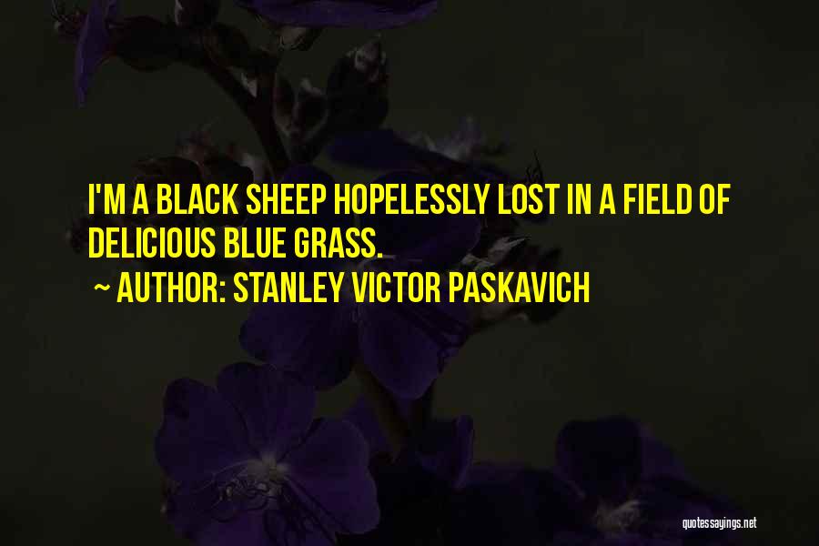 Stanley Victor Paskavich Quotes: I'm A Black Sheep Hopelessly Lost In A Field Of Delicious Blue Grass.