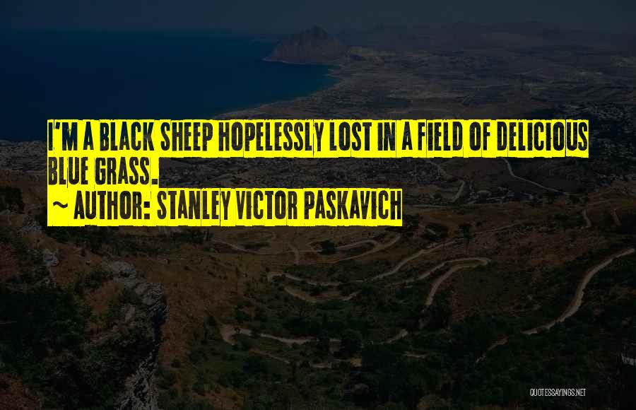 Stanley Victor Paskavich Quotes: I'm A Black Sheep Hopelessly Lost In A Field Of Delicious Blue Grass.