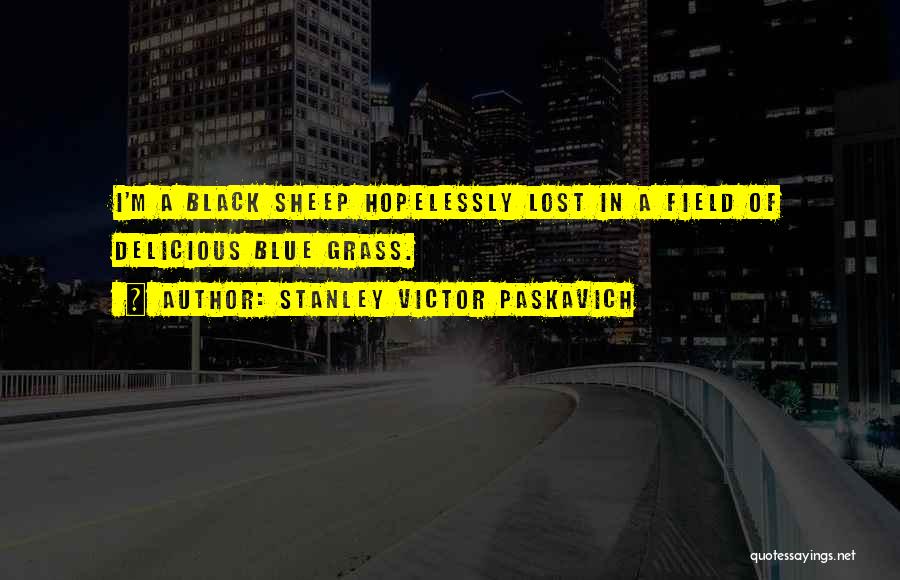 Stanley Victor Paskavich Quotes: I'm A Black Sheep Hopelessly Lost In A Field Of Delicious Blue Grass.