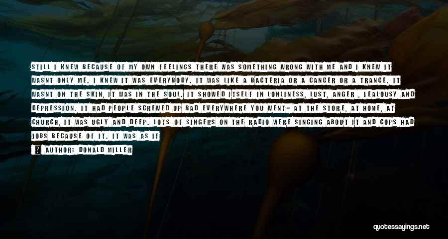 Donald Miller Quotes: Still I Knew Because Of My Own Feelings There Was Something Wrong With Me And I Knew It Wasnt Only