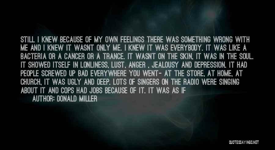 Donald Miller Quotes: Still I Knew Because Of My Own Feelings There Was Something Wrong With Me And I Knew It Wasnt Only