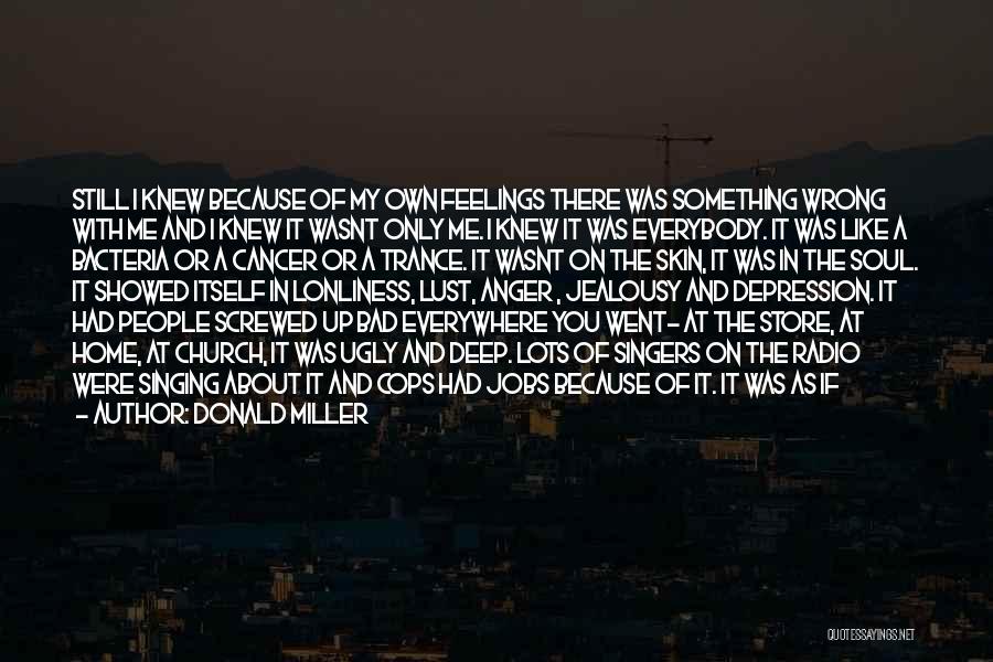 Donald Miller Quotes: Still I Knew Because Of My Own Feelings There Was Something Wrong With Me And I Knew It Wasnt Only