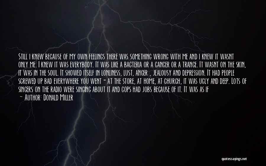 Donald Miller Quotes: Still I Knew Because Of My Own Feelings There Was Something Wrong With Me And I Knew It Wasnt Only