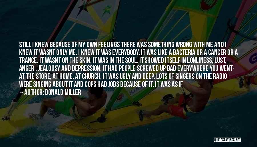 Donald Miller Quotes: Still I Knew Because Of My Own Feelings There Was Something Wrong With Me And I Knew It Wasnt Only