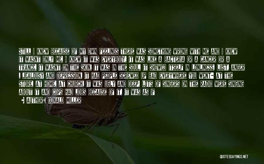 Donald Miller Quotes: Still I Knew Because Of My Own Feelings There Was Something Wrong With Me And I Knew It Wasnt Only