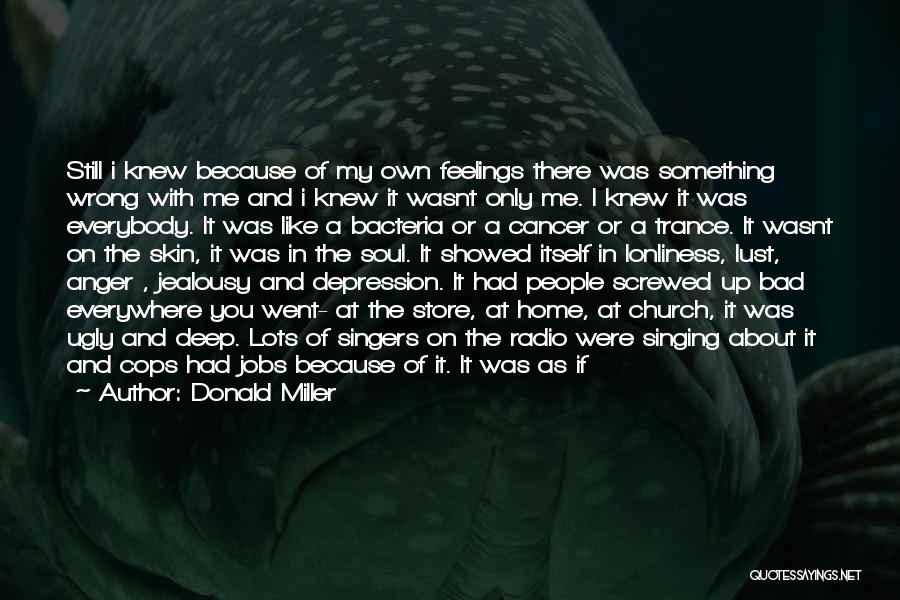 Donald Miller Quotes: Still I Knew Because Of My Own Feelings There Was Something Wrong With Me And I Knew It Wasnt Only