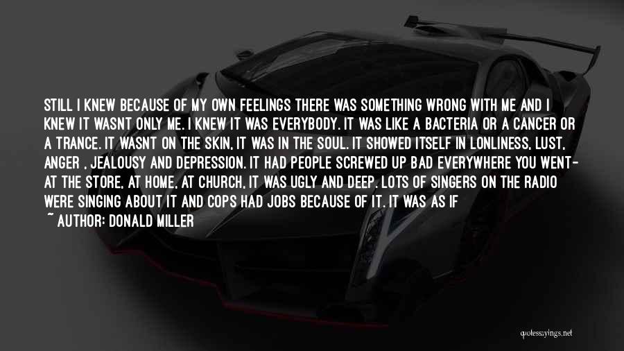 Donald Miller Quotes: Still I Knew Because Of My Own Feelings There Was Something Wrong With Me And I Knew It Wasnt Only