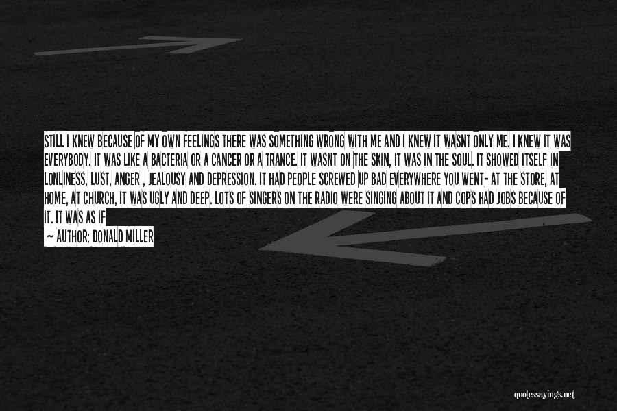 Donald Miller Quotes: Still I Knew Because Of My Own Feelings There Was Something Wrong With Me And I Knew It Wasnt Only