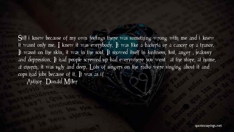 Donald Miller Quotes: Still I Knew Because Of My Own Feelings There Was Something Wrong With Me And I Knew It Wasnt Only