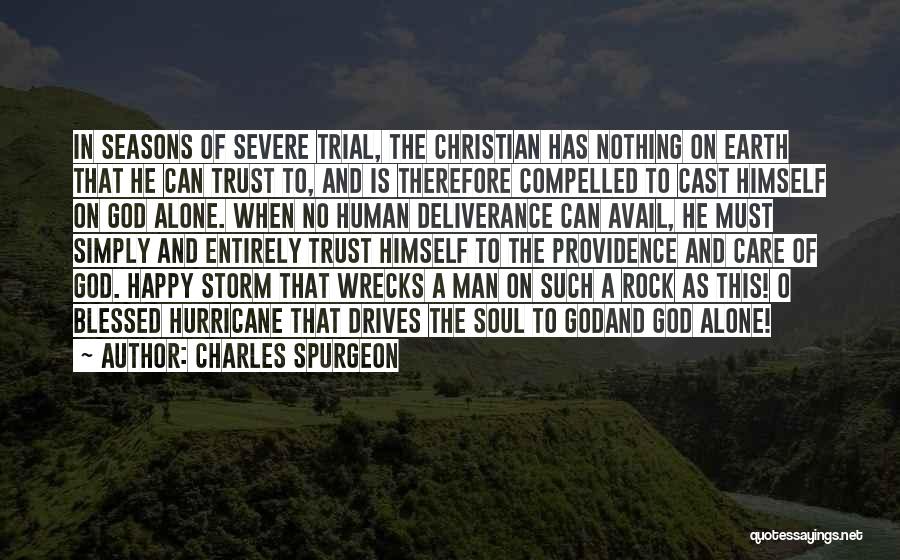 Charles Spurgeon Quotes: In Seasons Of Severe Trial, The Christian Has Nothing On Earth That He Can Trust To, And Is Therefore Compelled