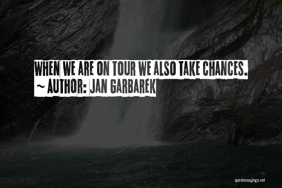 Jan Garbarek Quotes: When We Are On Tour We Also Take Chances.