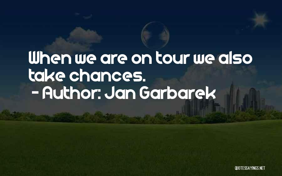Jan Garbarek Quotes: When We Are On Tour We Also Take Chances.