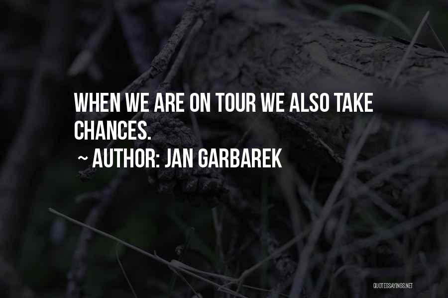Jan Garbarek Quotes: When We Are On Tour We Also Take Chances.