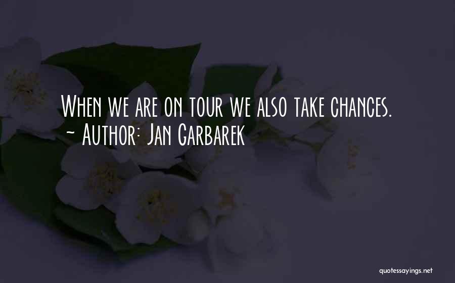 Jan Garbarek Quotes: When We Are On Tour We Also Take Chances.