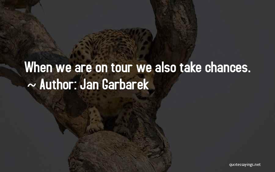 Jan Garbarek Quotes: When We Are On Tour We Also Take Chances.