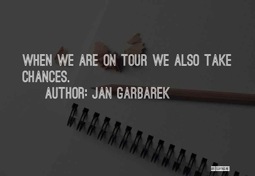 Jan Garbarek Quotes: When We Are On Tour We Also Take Chances.