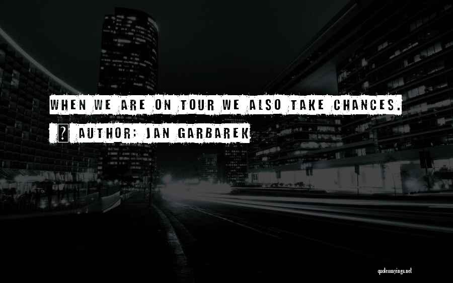 Jan Garbarek Quotes: When We Are On Tour We Also Take Chances.