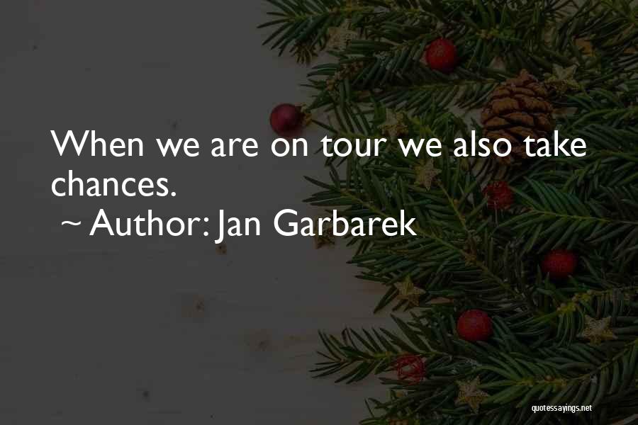 Jan Garbarek Quotes: When We Are On Tour We Also Take Chances.
