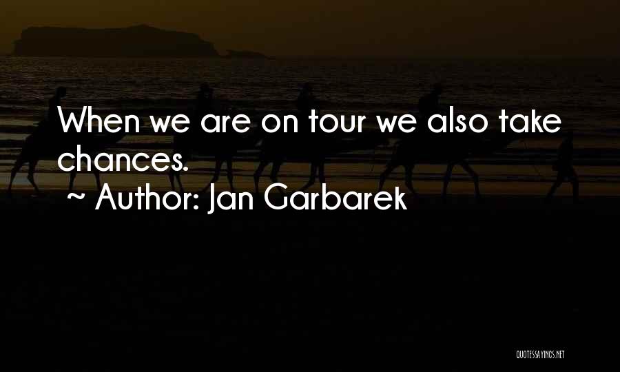 Jan Garbarek Quotes: When We Are On Tour We Also Take Chances.
