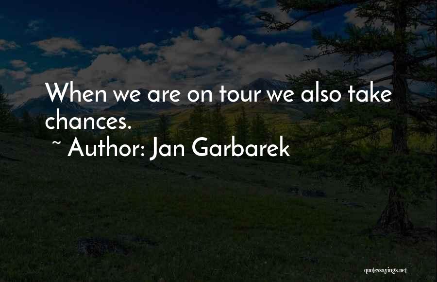 Jan Garbarek Quotes: When We Are On Tour We Also Take Chances.