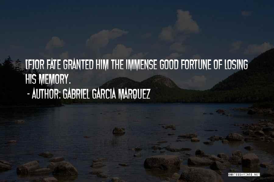 Gabriel Garcia Marquez Quotes: [f]or Fate Granted Him The Immense Good Fortune Of Losing His Memory.