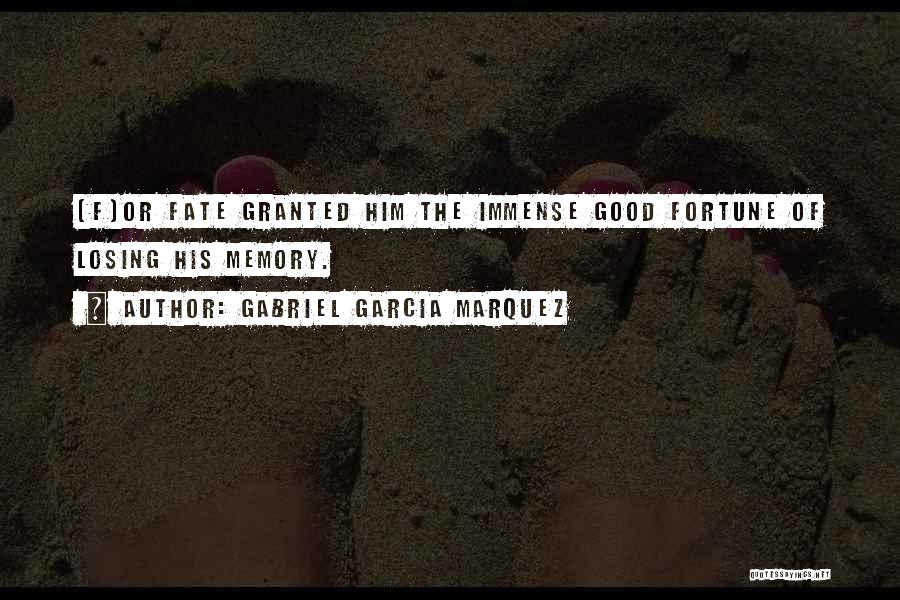 Gabriel Garcia Marquez Quotes: [f]or Fate Granted Him The Immense Good Fortune Of Losing His Memory.