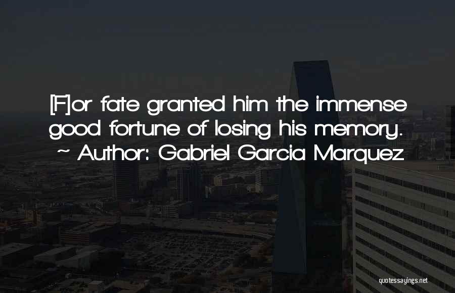 Gabriel Garcia Marquez Quotes: [f]or Fate Granted Him The Immense Good Fortune Of Losing His Memory.