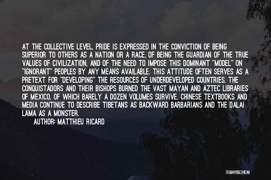 Matthieu Ricard Quotes: At The Collective Level, Pride Is Expressed In The Conviction Of Being Superior To Others As A Nation Or A