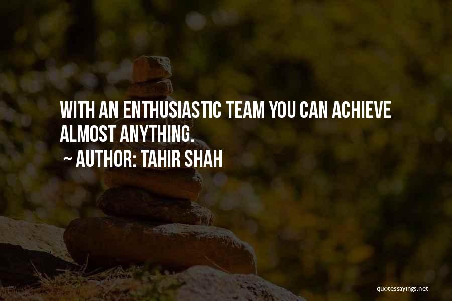 Tahir Shah Quotes: With An Enthusiastic Team You Can Achieve Almost Anything.